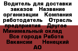 Водитель для доставки заказов › Название организации ­ Компания-работодатель › Отрасль предприятия ­ Другое › Минимальный оклад ­ 1 - Все города Работа » Вакансии   . Ненецкий АО